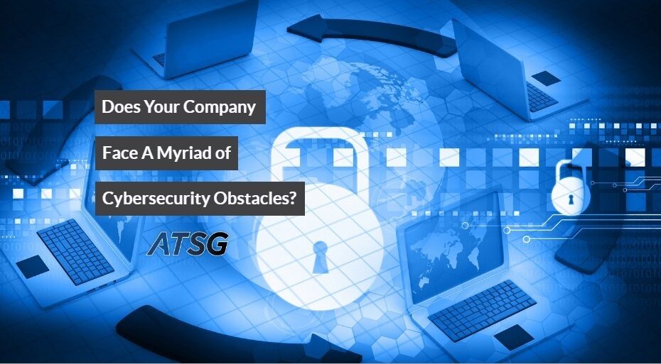 Does Your Company Face A Myriad of Cybersecurity Obstacles?