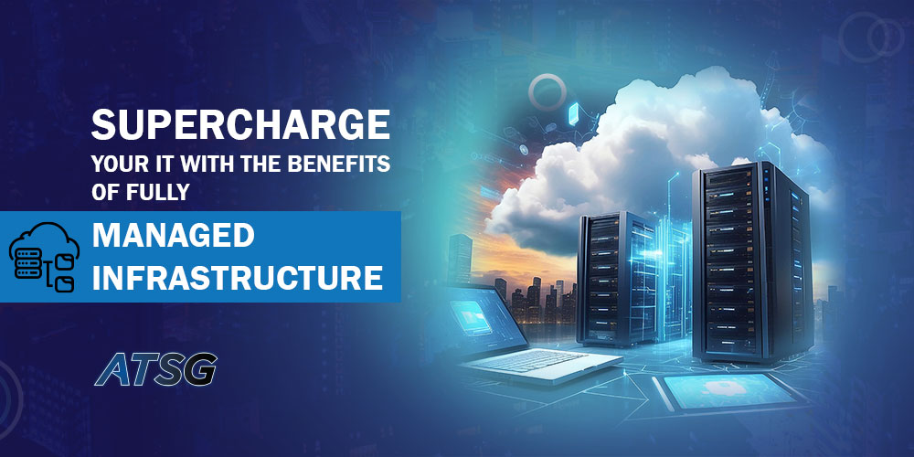 Supercharge Your IT with the Benefits of Fully Managed Infrastructure